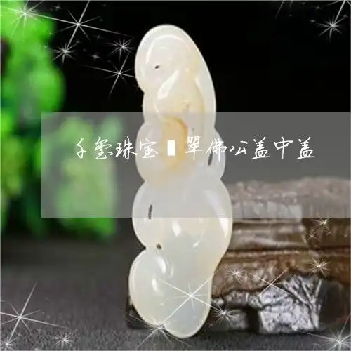 让我来普及一下千玺珠宝翡翠佛公盖中盖翡翠佛公镶嵌图昨日翡玉专栏