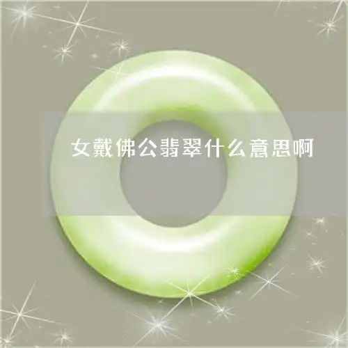 女戴佛公翡翠什么意思啊女戴佛公翡翠什么意思啊