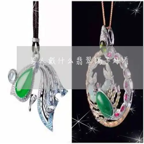 可怕的是男人戴什么翡翠镯子好看男的戴什么翡翠好本月推荐今日更新翡玉