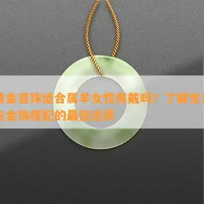 黄金首饰适合属羊女性佩戴吗了解生肖与金饰搭配的更佳选择