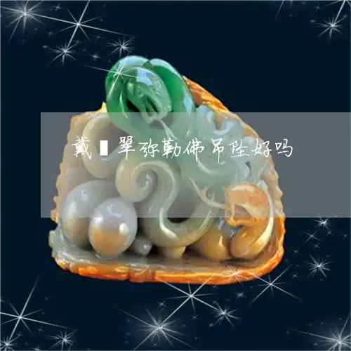 后来才知道戴翡翠弥勒佛吊坠好吗翡翠弥勒佛女戴的寓意和象征今日更新推荐翡玉专栏