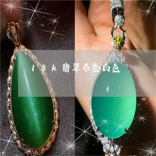 下一秒18k翡翠吊坠白色18k翡翠吊坠白色是什么本月推荐今日更新